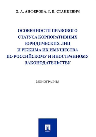 Галина Викторовна Станкевич, Ольга Аркадьевна Анферова Особенности правового статуса корпоративных юридических лиц и режима их имущества по российскому и иностранному законодательству. Монография