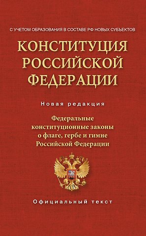 Конституция Российской Федерации. Федеральные конституционные законы о флаге, гербе и гимне. С учетом образования в составе РФ новых субъектов