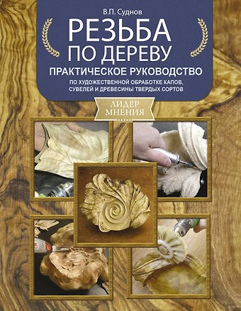 Виктор Петрович Суднов Резьба по дереву. Практическое руководство по художественной обработке капов, сувелей и древесины твердых сортов