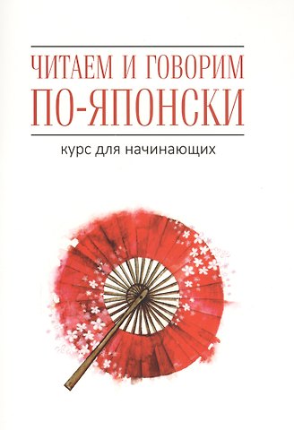 Джейн Уайтвик, Хелен Багли Читаем и говорим по-японски. Курс для начинающих / Read & Speak Japanese: for Beginners