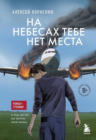Алексей Андреевич Корнелюк На небесах тебе нет места. Роман-тренинг о том, на что мы тратим свою жизнь