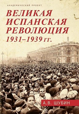Александр Владленович Шубин Великая испанская революция 1931-1939 гг.