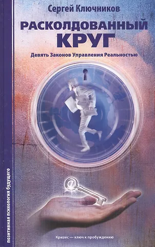 Сергей Ключников Расколдованный круг: девять законов управления реальностью: психолог. роман-инициация.