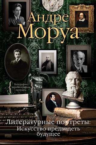 Андре Моруа Литературные портреты: Искусство предвидеть будущее