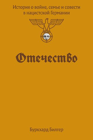 Буркхард Бильгер Отечество. История о войне, семье и совести в нацистской Германии