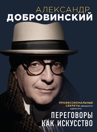 Александр Андреевич Добровинский Переговоры как искусство. Профессиональные секреты звездного адвоката (2-ое издание)