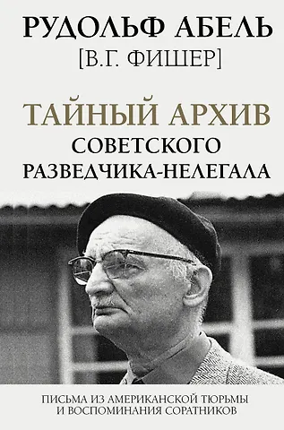 Рудольф Абель Тайный архив советского разведчика-нелегала