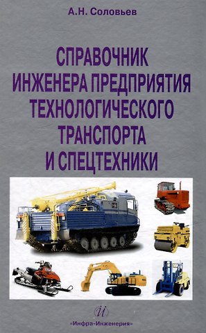 А. Н. Соловьев Справочник инженера предприятия технологического транспорта и спецтехники. Учебно-практическое пособие: в 2-х томах. Том 1