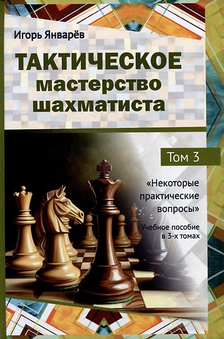 Игорь Константинович Январёв Тактическое мастерство шахматиста. Том 3. Некоторые практические вопросы