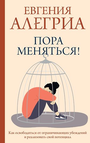 Евгения Алегриа Пора меняться! Как освободиться от ограничивающих убеждений и реализовать свой потенциал