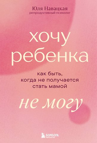 Навацкая Юлия Димитриевна Хочу ребенка не могу. Как быть, когда не получается стать мамой
