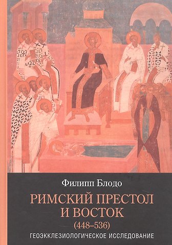 Филипп Блодо Римский престол и Восток (448–536). Геоэкклезиологическое исследование