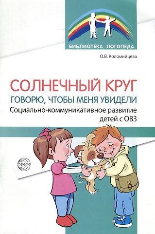 Ольга Владимировна Коломийцева Солнечный круг. Говорю, чтобы меня увидели. Социально-коммуникативное развитие детей с ОВЗ