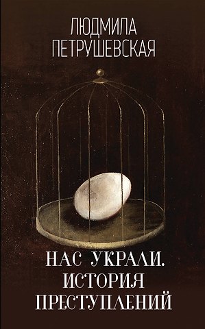 Людмила Стефановна Петрушевская Нас украли. История преступлений