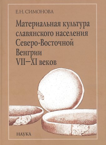 Евгения Николаевна Симонова Материальная культура славянского населения Северо-Восточной Венгрии VII-XI веков. По керамическим материалам