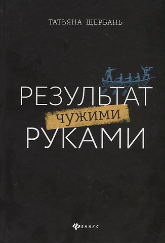 Татьяна Щербань Результат чужими руками. Путеводитель для руководителей