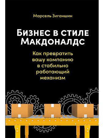 Марсель Зиганшин Бизнес в стиле Макдоналдс: Как превратить вашу компанию в стабильно работающий механизм