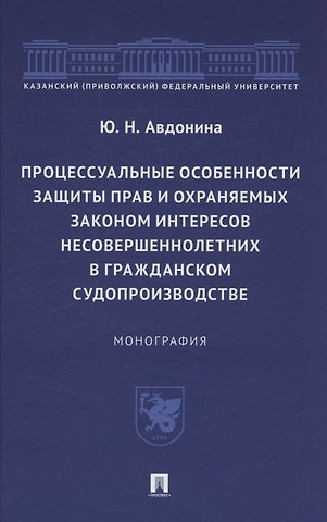 Юлия Николаевна Авдонина Процессуальные особенности защиты прав и охраняемых законом интересов несовершеннолетних в гражданском судопроизводстве. Монография