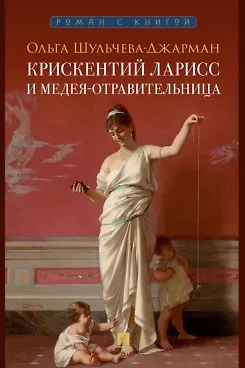 Ольга Александровна Шульчева-Джарман Крискентий Ларисс и Медея-отравительница
