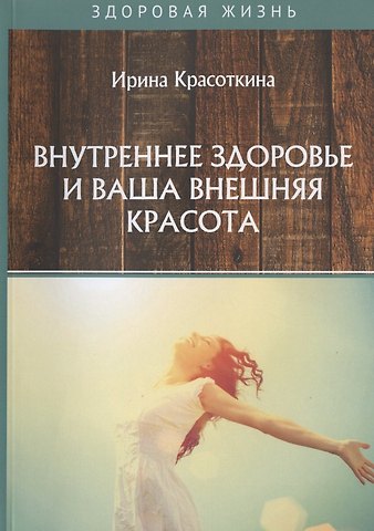 Ирина Николаевна Красоткина Внутреннее здоровье и ваша внешняя красота