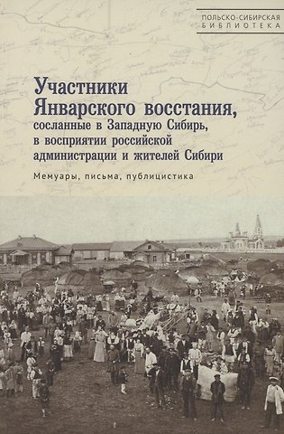 Участники Январского восстания, сосланные в Западную Сибирь, в восприятии российской администрации и жителей Сибири. Мемуары, письма, публицистика