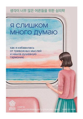 Хэ Нам Ким Я слишком много думаю. Как я избавилась от тревожных мыслей и нашла душевную гармонию
