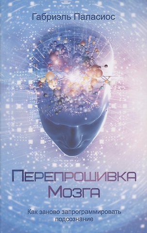 Габриэль Паласиос Перепрошивка мозга: как заново запрограммировать подсознание