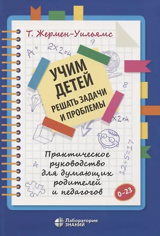 Терри Жермен-Уильямс Учим детей решать задачи и проблемы. Практическое руководство для думающих родителей и педагогов
