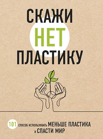 Мария Ершова Скажи «НЕТ» пластику: 101 способ использовать меньше пластика и спасти мир