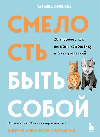Татьяна Геннадьевна Орешина Смелость быть собой. 20 способов как повысить самооценку и стать уверенней. Дневник для работы с эмоциями