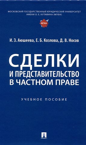 Ирина Зориктуевна Аюшеева, Дмитрий Владимирович Носов, Елена Борисовна Козлова Сделки и представительство в частном праве. Учебное пособие