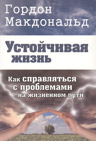 Гордон Макдональд Устойчивая жизнь. Как справляться с проблемами на жизненном пути