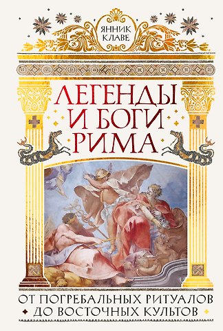 Янник Клаве Легенды и боги Рима: От погребальных ритуалов до восточных культов