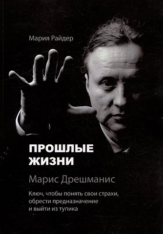 Мария Райдер Прошлые жизни. Марис Дрешманис. Ключ, чтобы понять свои страхи, обрести предназначение и выйти из тупика