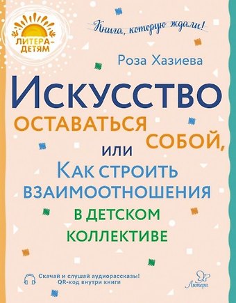 Роза Кадимовна Хазиева Искусство оставаться собой, или Как строить взаимоотношения в детском коллективе