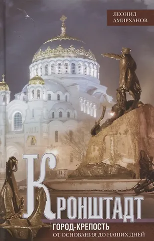 Леонид Ильясович Амирханов Кронштадт. Город крепость. От основания до наших дней.