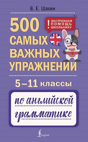 Шахин Валерия Евгеньевна Английский язык. 5–11 классы. 500 самых важных упражнений по грамматике