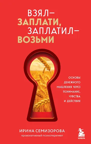 Семизорова Ирина Николаевна Взял – заплати, заплатил – возьми. Основы денежного мышления через понимание, чувства и действия