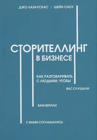 Шейн Сноу, Джо Лазаускас Сторителлинг в бизнесе. Как разговаривать с людьми, чтобы вас слушали, вам верили, с вами соглашались