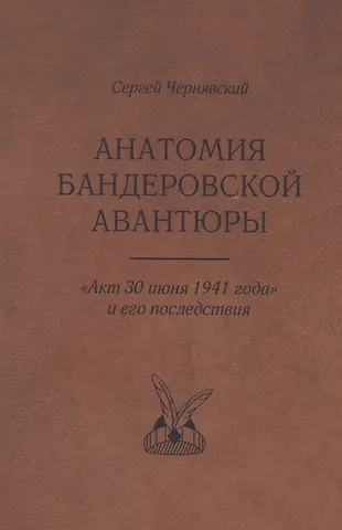 Сергей Владимирович Чернявский Анатомия бандеровской авантюры. Акт 30 июня 1941 года и его последствия