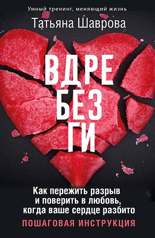 Татьяна Шаврова Вдребезги. Как пережить разрыв и поверить в любовь, когда ваше сердце разбито. Пошаговая инструкция