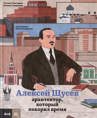Полина Покладок, Ксения Смирнова Алексей Щусев. Архитектор, который покорил время