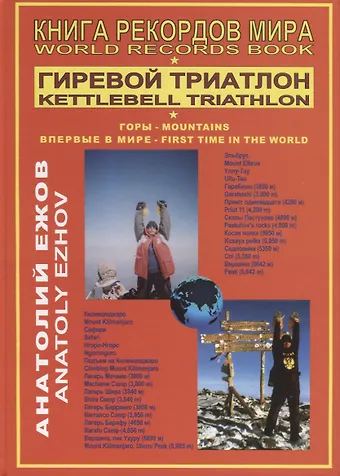 Анатолий Николаевич Ежов Книга рекордов мира. Гиревой триатлон. Горы. Впервые в мире / World records book. Kettlebell triathlon. Mountains. First time in the world