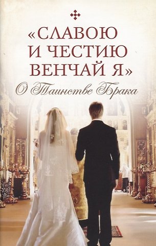 Славою и честию венчай я. О Таинстве Брака.