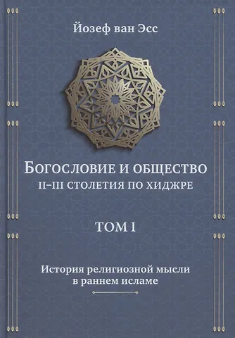 Йозеф ван Эсс Богословие и общество II-III столетия по хиджре. Том I. История религиозной мысли в раннем исламе