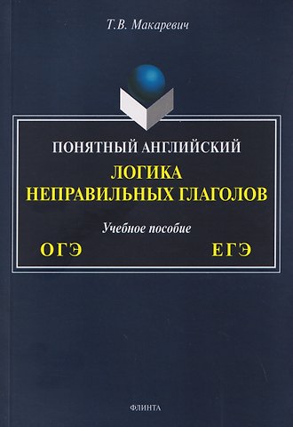 Татьяна Владимировна Макаревич ОГЭ и ЕГЭ. Понятный английский. Логика неправильных глаголов. Учебное пособие