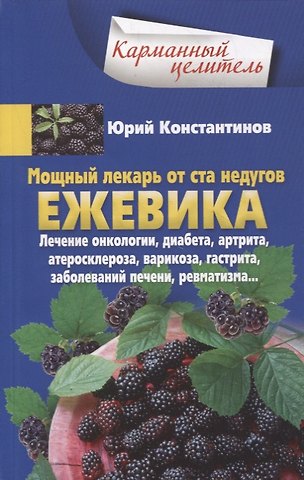 Юрий Константинов Ежевика. Мощный лекарь от ста недугов. Лечение онкологии, диабета, артрита, атеросклероза, варикоза, гастрита, заболеваний печени, ревматизма