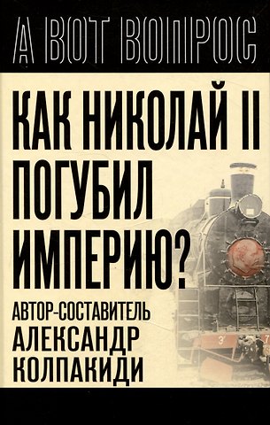 Александр Иванович Колпакиди Как Николай 2 погубил империю?