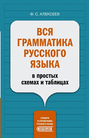 Филипп Сергеевич Алексеев Вся грамматика русского языка в простых схемах и таблицах