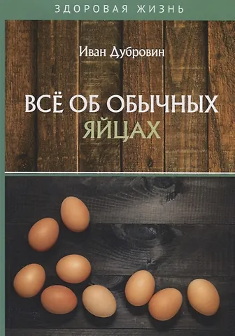 Иван Ильич Дубровин Все об обычных яйцах